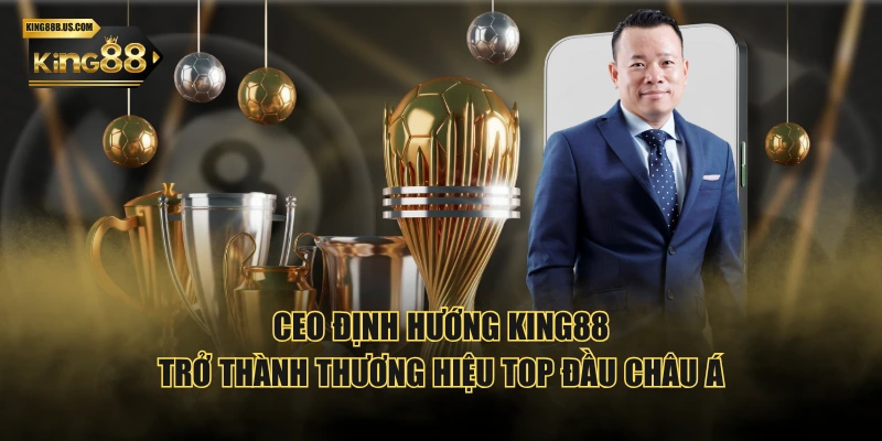 CEO định hướng KING88 trở thành thương hiệu top đầu châu Á