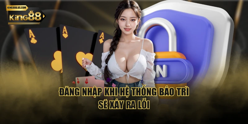 Đăng nhập khi hệ thống bảo trì sẽ xảy ra lỗi