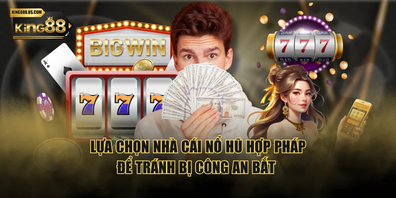 Lựa chọn nhà cái nổ hũ hợp pháp để tránh bị công an bắt