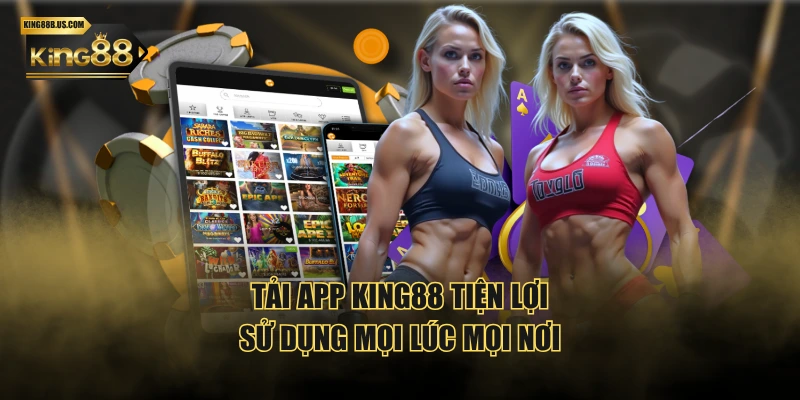 Tải app KING88 tiện lợi, sử dụng mọi lúc mọi nơi