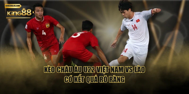 Kèo Châu Âu U22 Việt Nam vs Lào có kết quả rõ ràng