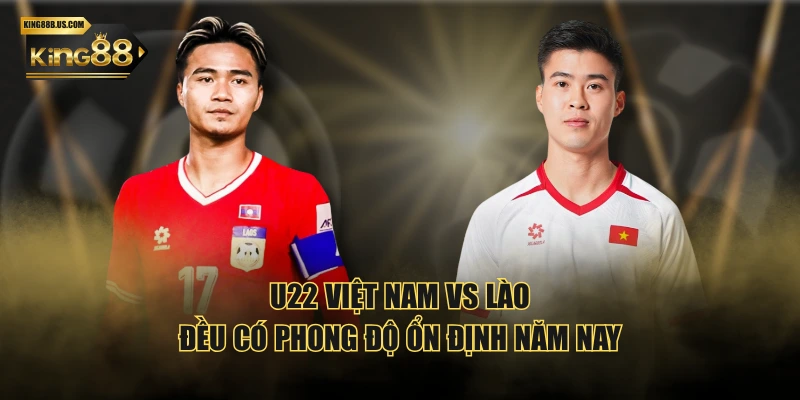 U22 Việt Nam vs Lào đều có phong độ ổn định năm nay